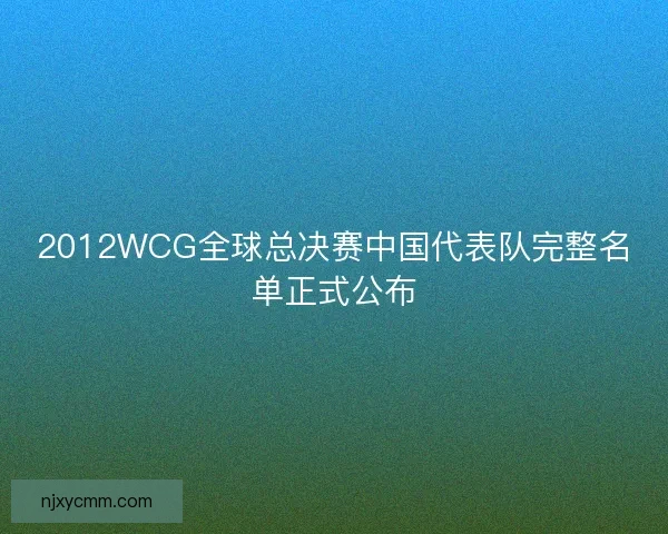 2012WCG全球总决赛中国代表队完整名单正式公布