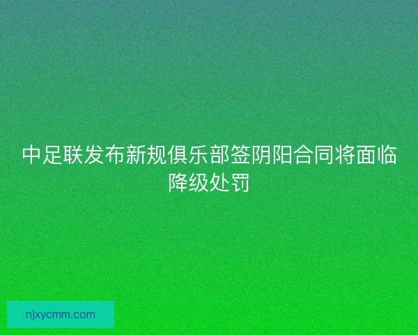 中足联发布新规俱乐部签阴阳合同将面临降级处罚
