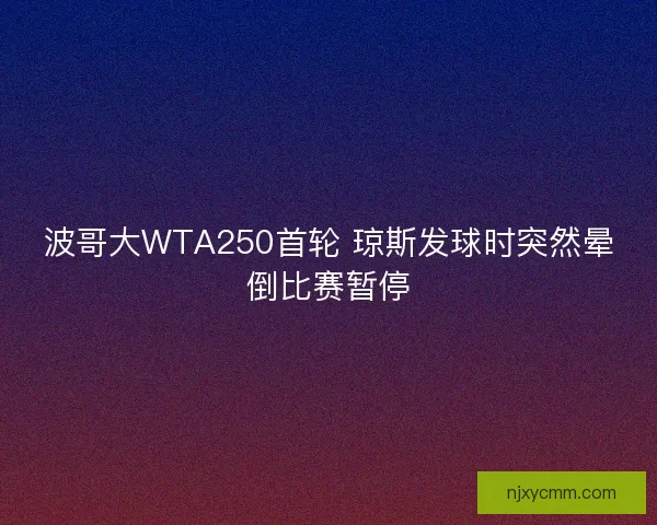 波哥大WTA250首轮 琼斯发球时突然晕倒比赛暂停