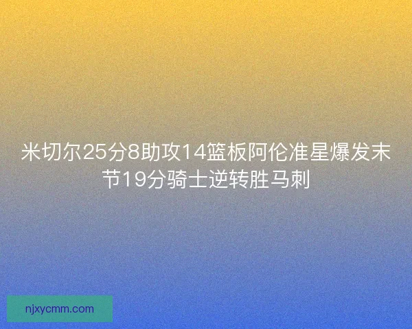 米切尔25分8助攻14篮板阿伦准星爆发末节19分骑士逆转胜马刺