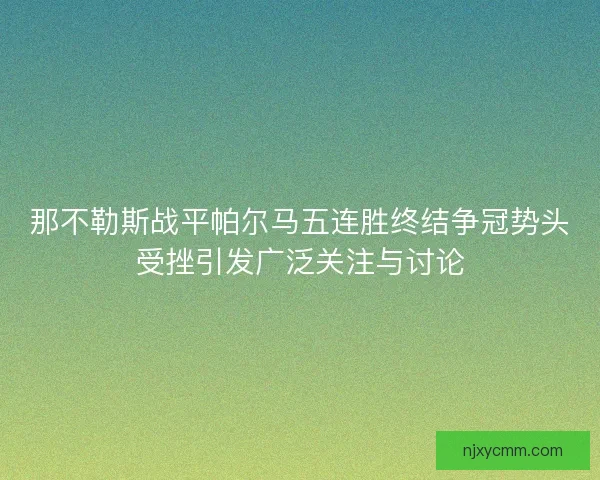那不勒斯战平帕尔马五连胜终结争冠势头受挫引发广泛关注与讨论