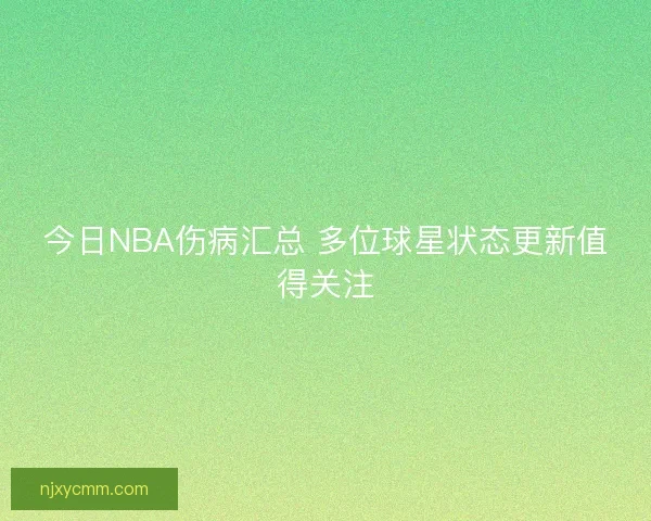 今日NBA伤病汇总 多位球星状态更新值得关注